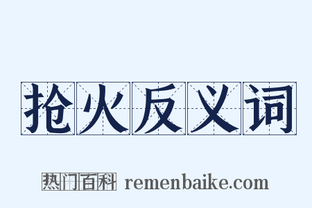 抢火反义词是什么意思的图片